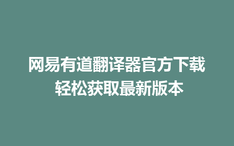 网易有道翻译器官方下载 轻松获取最新版本