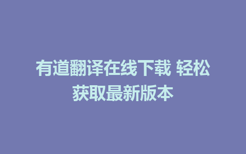 有道翻译在线下载 轻松获取最新版本