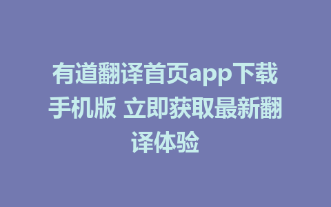 有道翻译首页app下载手机版 立即获取最新翻译体验