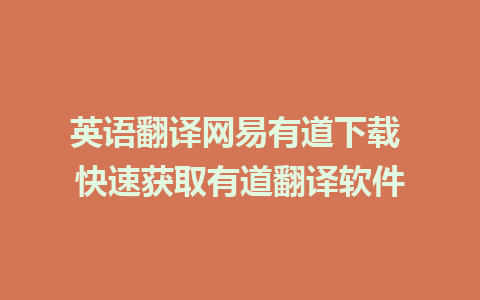 英语翻译网易有道下载 快速获取有道翻译软件