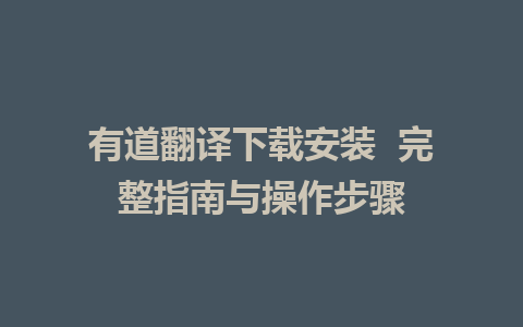 有道翻译下载安装  完整指南与操作步骤