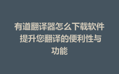 有道翻译器怎么下载软件 提升您翻译的便利性与功能