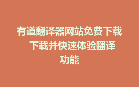 有道翻译器网站免费下载  下载并快速体验翻译功能