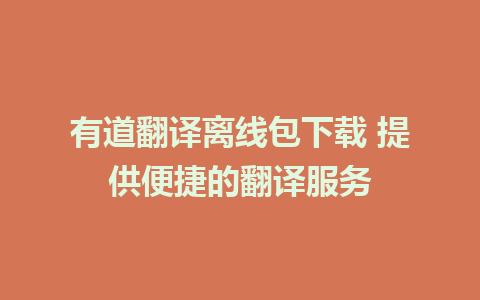 有道翻译离线包下载 提供便捷的翻译服务