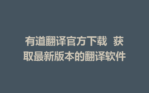 有道翻译官方下载  获取最新版本的翻译软件