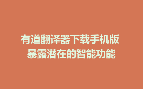 有道翻译器下载手机版 暴露潜在的智能功能