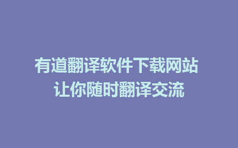 有道翻译软件下载网站 让你随时翻译交流