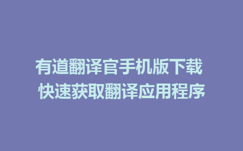 有道翻译官手机版下载 快速获取翻译应用程序