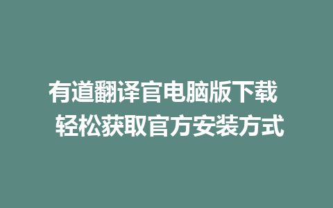 有道翻译官电脑版下载  轻松获取官方安装方式