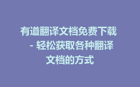 有道翻译文档免费下载  - 轻松获取各种翻译文档的方式