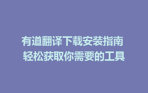 有道翻译下载安装指南 轻松获取你需要的工具