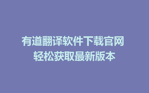 有道翻译软件下载官网 轻松获取最新版本