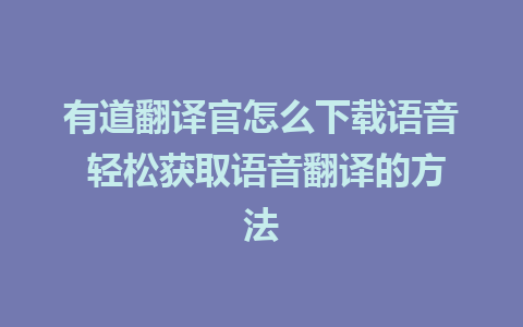 有道翻译官怎么下载语音 轻松获取语音翻译的方法