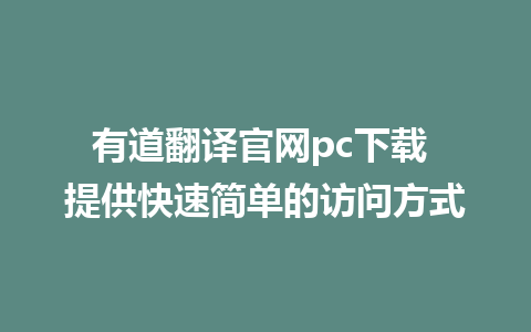 有道翻译官网pc下载 提供快速简单的访问方式