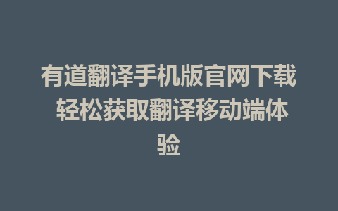 有道翻译手机版官网下载 轻松获取翻译移动端体验