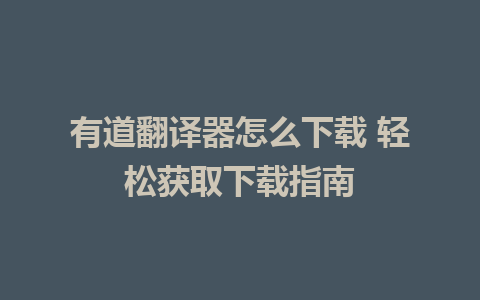 有道翻译器怎么下载 轻松获取下载指南