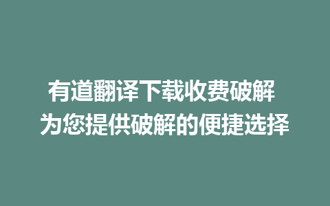 有道翻译下载收费破解 为您提供破解的便捷选择