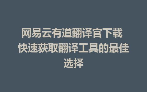 网易云有道翻译官下载 快速获取翻译工具的最佳选择