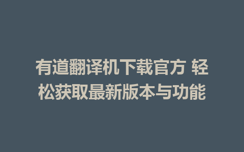 有道翻译机下载官方 轻松获取最新版本与功能