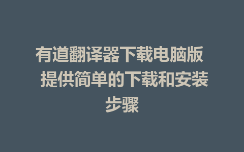 有道翻译器下载电脑版  提供简单的下载和安装步骤