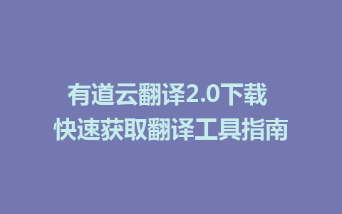 有道云翻译2.0下载 快速获取翻译工具指南