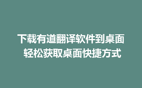 下载有道翻译软件到桌面 轻松获取桌面快捷方式