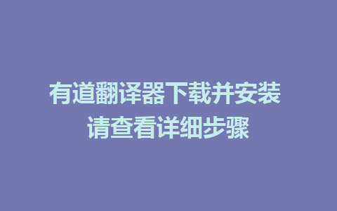 有道翻译器下载并安装 请查看详细步骤