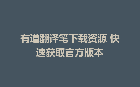 有道翻译笔下载资源 快速获取官方版本