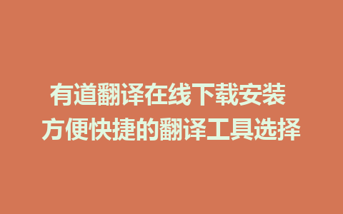 有道翻译在线下载安装 方便快捷的翻译工具选择