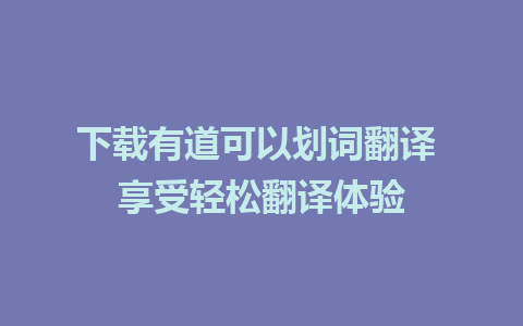 下载有道可以划词翻译 享受轻松翻译体验