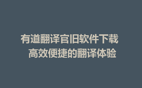 有道翻译官旧软件下载  高效便捷的翻译体验