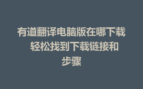 有道翻译电脑版在哪下载  轻松找到下载链接和步骤