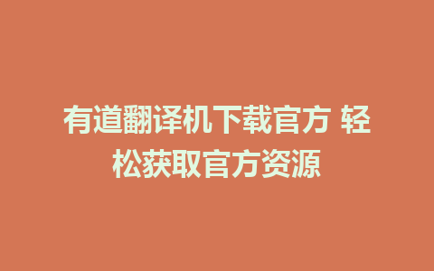 有道翻译机下载官方 轻松获取官方资源