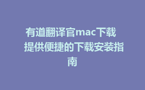 有道翻译官mac下载  提供便捷的下载安装指南