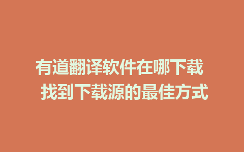 有道翻译软件在哪下载  找到下载源的最佳方式