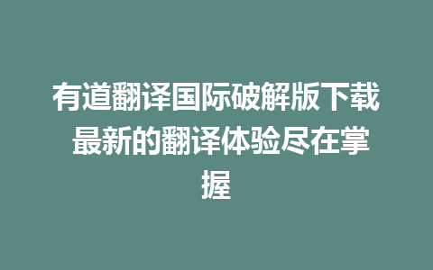 有道翻译国际破解版下载 最新的翻译体验尽在掌握