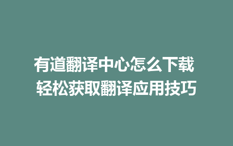 有道翻译中心怎么下载 轻松获取翻译应用技巧