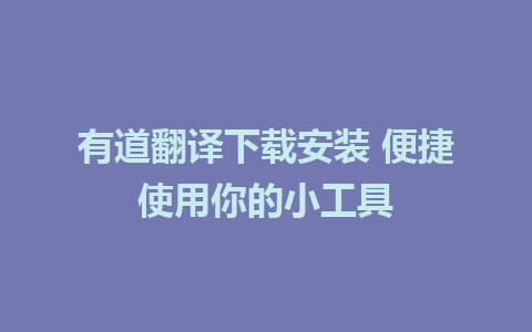 有道翻译下载安装 便捷使用你的小工具