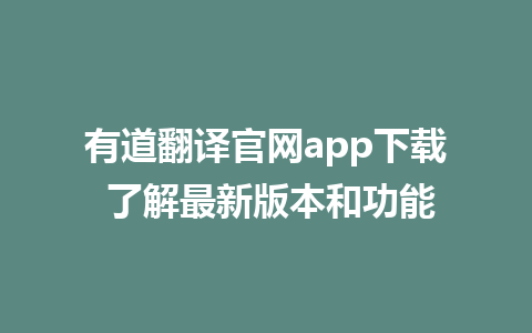 有道翻译官网app下载 了解最新版本和功能