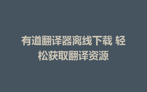 有道翻译器离线下载 轻松获取翻译资源