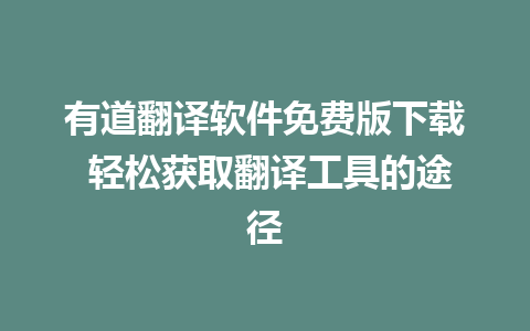 有道翻译软件免费版下载 轻松获取翻译工具的途径