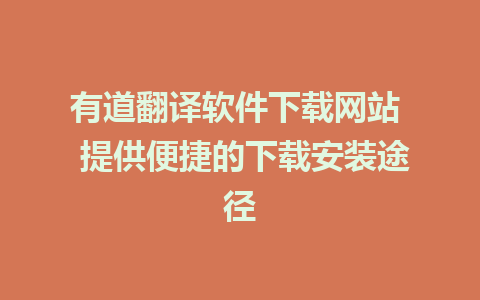 有道翻译软件下载网站  提供便捷的下载安装途径