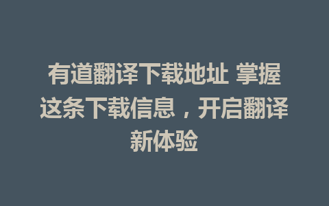 有道翻译下载地址 掌握这条下载信息，开启翻译新体验