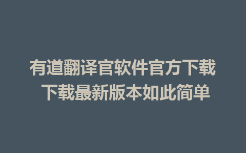 有道翻译官软件官方下载 下载最新版本如此简单