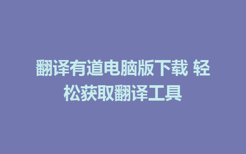 翻译有道电脑版下载 轻松获取翻译工具