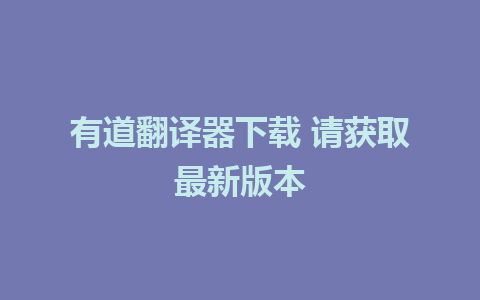 有道翻译器下载 请获取最新版本