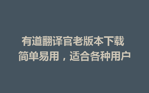 有道翻译官老版本下载 简单易用，适合各种用户