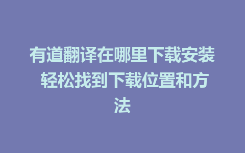 有道翻译在哪里下载安装 轻松找到下载位置和方法