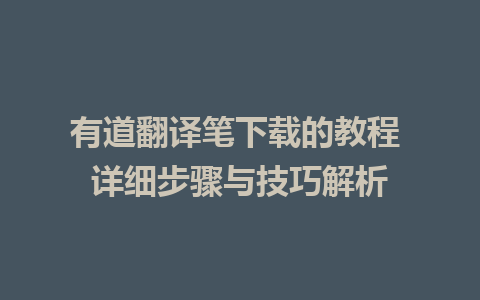 有道翻译笔下载的教程 详细步骤与技巧解析