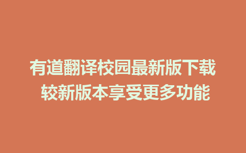 有道翻译校园最新版下载 较新版本享受更多功能